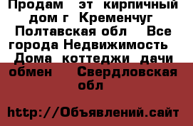 Продам 3-эт. кирпичный дом г. Кременчуг, Полтавская обл. - Все города Недвижимость » Дома, коттеджи, дачи обмен   . Свердловская обл.